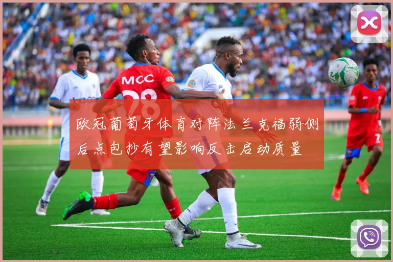欧冠葡萄牙体育对阵法兰克福弱侧后点包抄有望影响反击启动质量