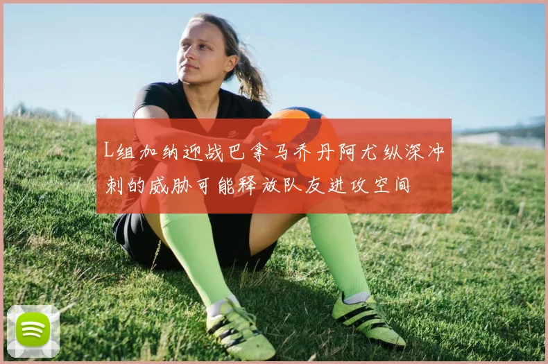 L组加纳迎战巴拿马乔丹阿尤纵深冲刺的威胁可能释放队友进攻空间