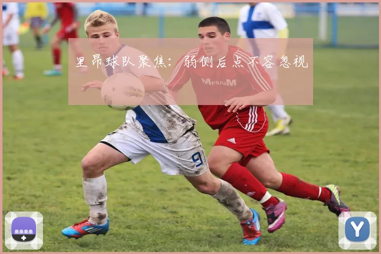 里昂球队聚焦：弱侧后点不容忽视