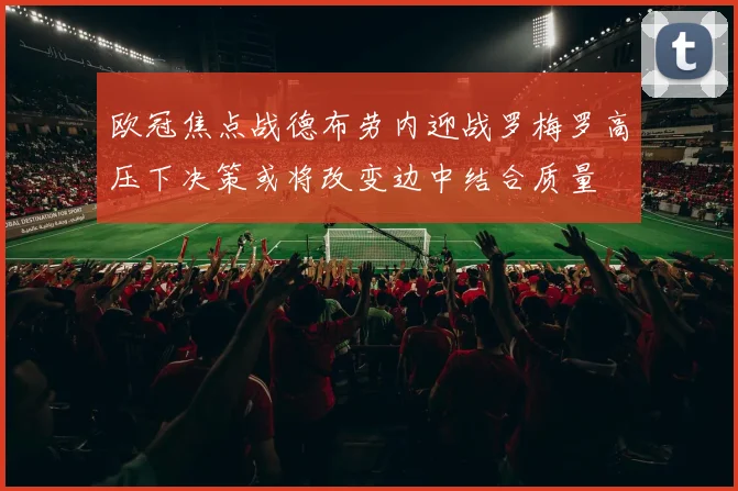 欧冠焦点战德布劳内迎战罗梅罗高压下决策或将改变边中结合质量