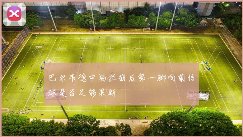 巴尔韦德中场拦截后第一脚向前传球是否足够果断